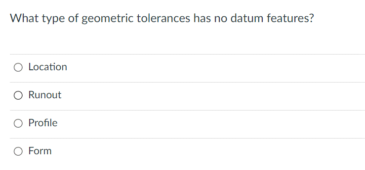 What type of geometric tolerances has no datum features?
O Location
O Runout
O Profile
O Form