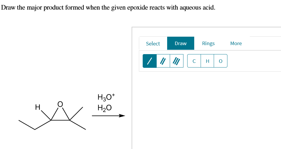 Draw the major product formed when the given epoxide reacts with aqueous acid.
Select
Draw
Rings
More
C
H
H30*
H20
H
