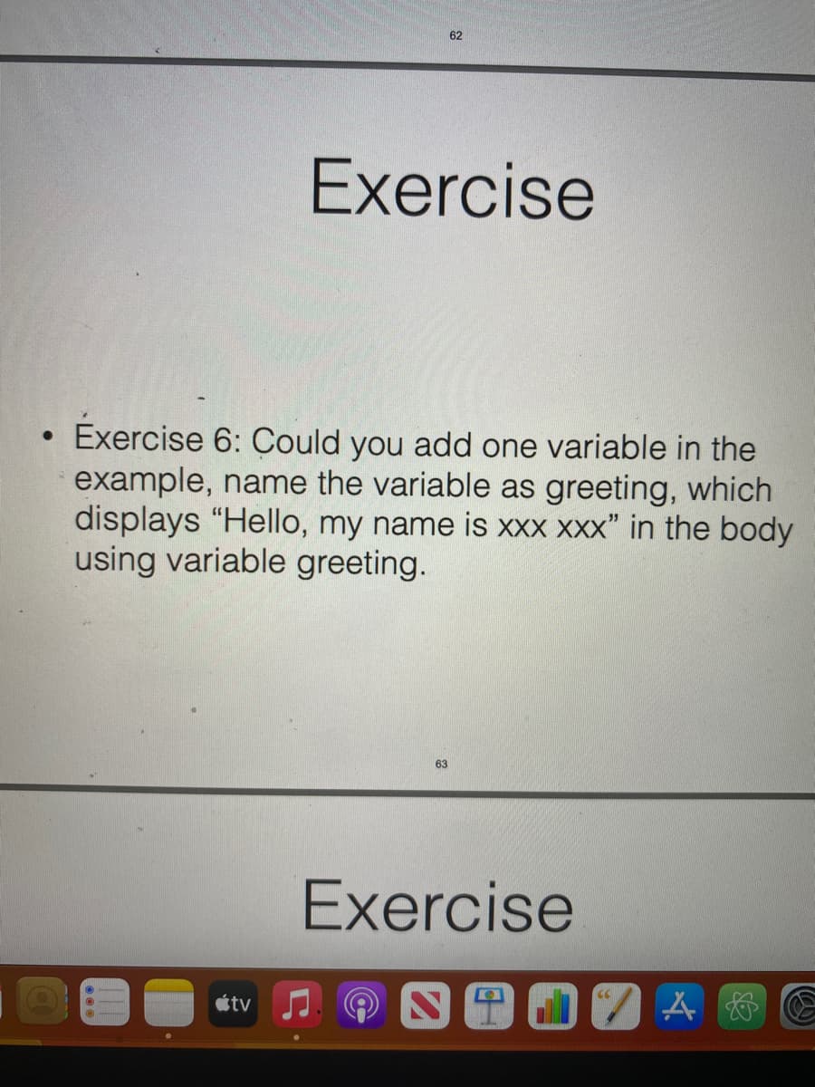●
●●●
Exercise 6: Could you add one variable in the
example, name the variable as greeting, which
displays "Hello, my name is xxx XXX" in the body
using variable greeting.
tv
62
Exercise
63
Exercise
S