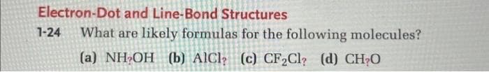 Electron-Dot and Line-Bond Structures
1-24 What are likely formulas for the following molecules?
(a) NH₂OH (b) AICI (c) CF₂Cl? (d) CH₂O