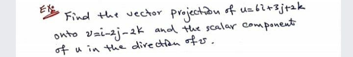 E
Find the vector
projection of uzbi+3j+2k
onto vzi-zj-2k and the scalar component
of u in the direction of
