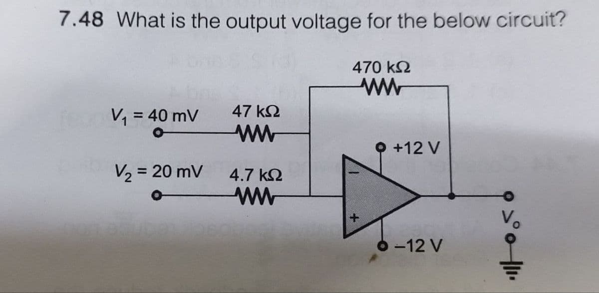 7.48 What is the output voltage for the below circuit?
V₁ = 40 mV
V₂ = 20 mV
47 ΚΩ
ww
4.7 ΚΩ
ww
470 ΚΩ
ww
+12 V
-12 V