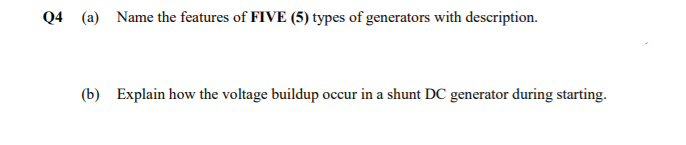 Q4 (a) Name the features of FIVE (5) types of generators with description.
(b) Explain how the voltage buildup occur in a shunt DC generator during starting.
