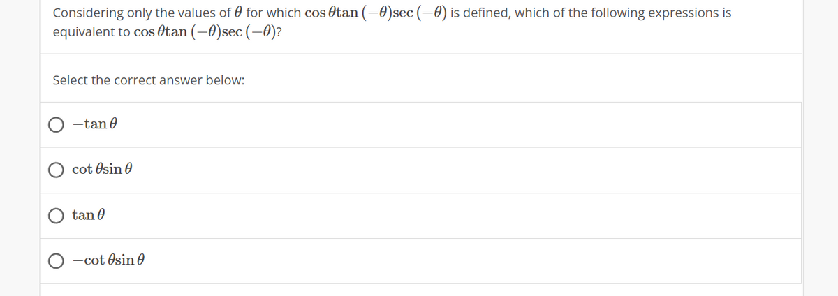 Considering only the values of 0 for which cos Otan (-0)sec (-0) is defined, which of the following expressions is
equivalent to cos Otan (–0)sec (-0)?
Select the correct answer below:
-tan 0
cot Osin 0
tan 0
O -cot Osin 0
