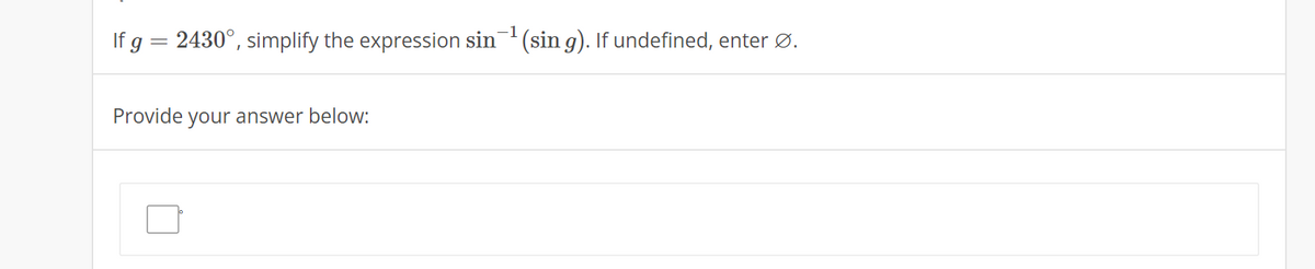 -1
If g = 2430°, simplify the expression sin (sin g). If undefined, enter Ø.
Provide your answer below:
