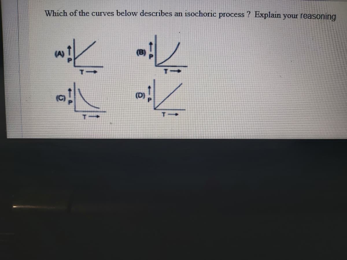 Which of the curves below describes an
isochoric process ? Explain your reasoning
(D)

