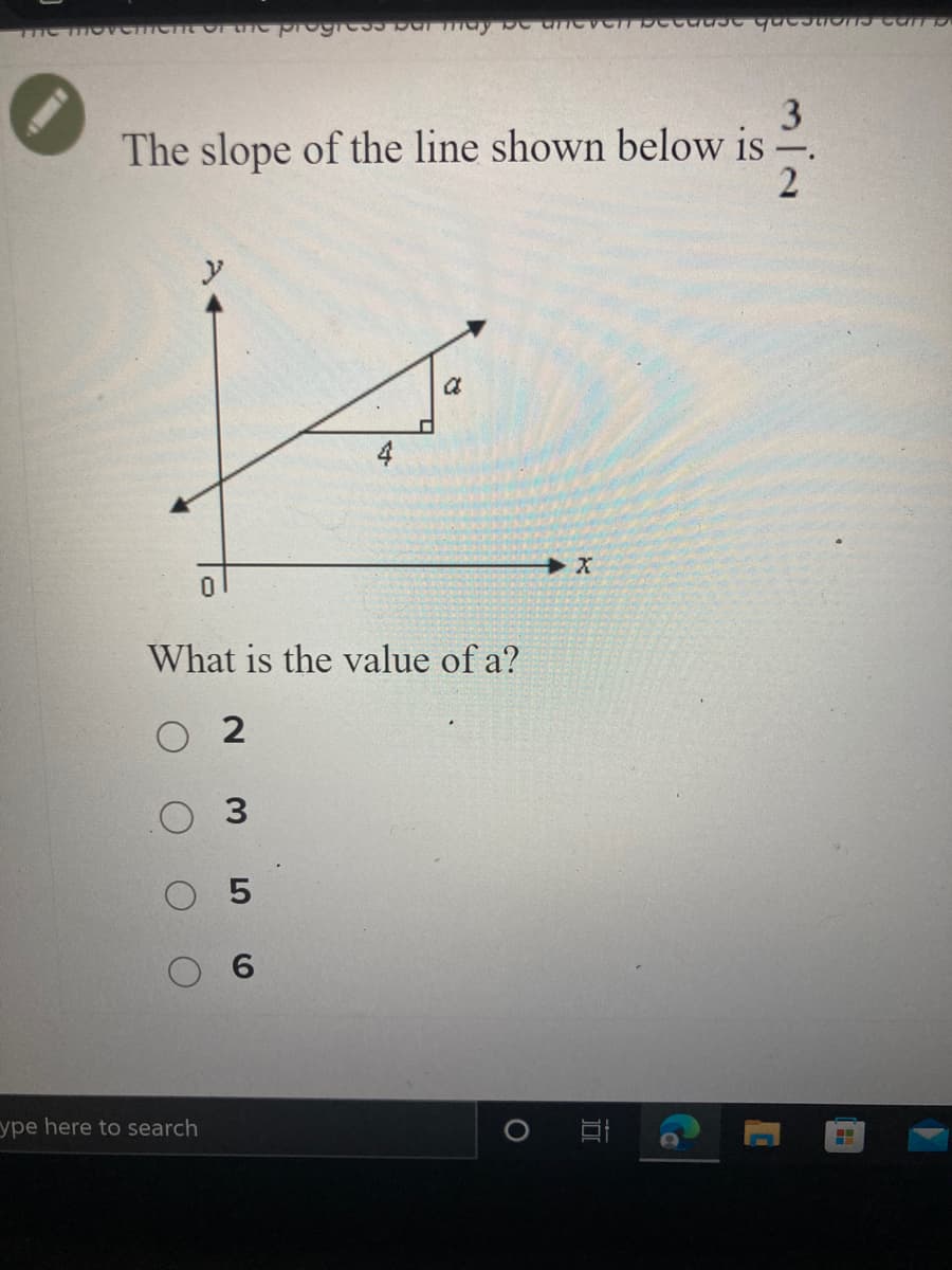 The movement of the progress bar may be never because questions comp
3
The slope of the line shown below is
2
is
4
0
What is the value of a?
2
3
O 5
ype here to search
9 O
20
X+
10
C