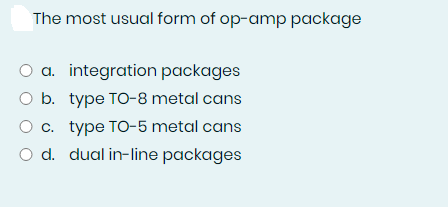 The most usual form of op-amp package
O a. integration packages
O b. type TO-8 metal cans
c. type TO-5 metal cans
O d. dual in-line packages