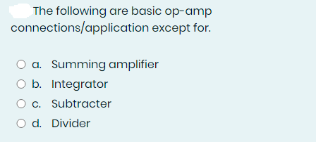 The following are basic op-amp
except for.
connections/application
O a. Summing amplifier
O b. Integrator
O c. Subtracter
O d. Divider