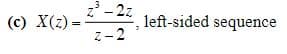 (c) X(z)=
3
z³-2z
2-2
left-sided sequence