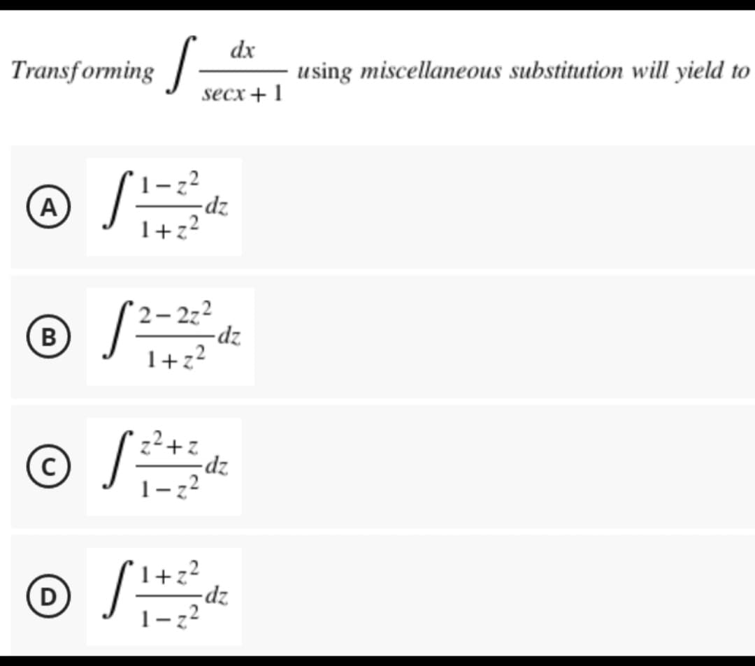 dx
Transforming S using miscellaneous substitution will yield to
secx + 1
Ⓒ / ²
A
1-z²
-dz
1+z²
® /
B
2-22²
1+z²
z²+z
Ⓒdz
1
1-z²
1+z²
Ⓒ / ²
|
D
1-z²
-dz
-dz