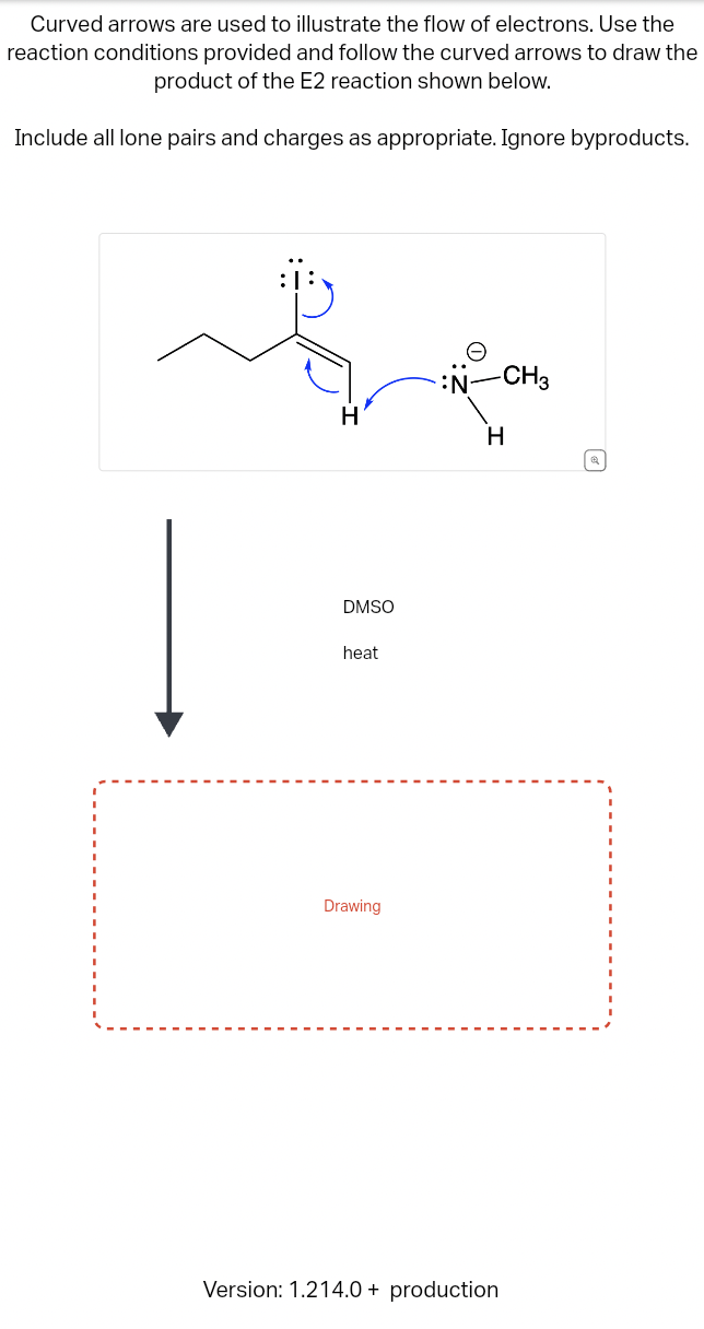 Curved arrows are used to illustrate the flow of electrons. Use the
reaction conditions provided and follow the curved arrows to draw the
product of the E2 reaction shown below.
Include all lone pairs and charges as appropriate. Ignore byproducts.
N-CH3
H
H
DMSO
heat
Drawing
Version: 1.214.0+ production