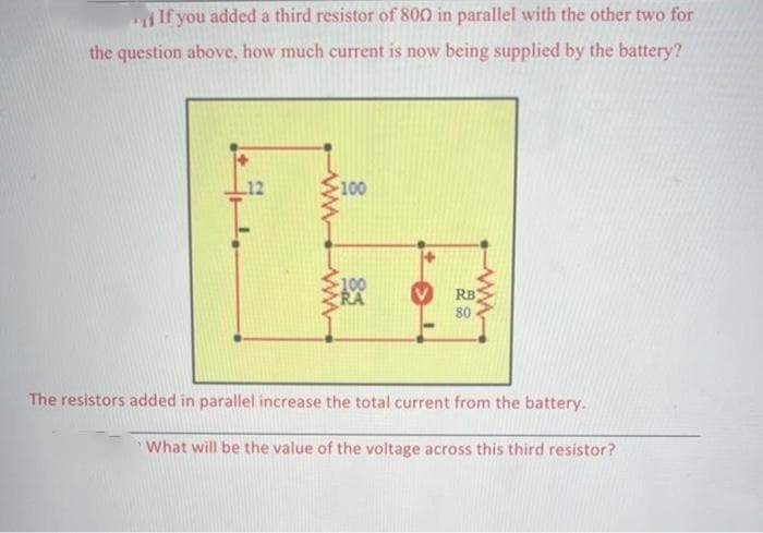 If you added a third resistor of 800 in parallel with the other two for
the question above, how much current is now being supplied by the battery?
-100
-100
RA
RB
80
The resistors added in parallel increase the total current from the battery.
What will be the value of the voltage across this third resistor?
