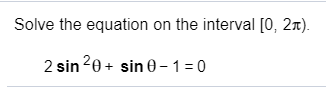 Solve the equation on the interval [0, 2x)
2 sin 20
sin0-1 0
