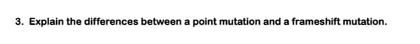 3. Explain the differences between a point mutation and a frameshift mutation.
