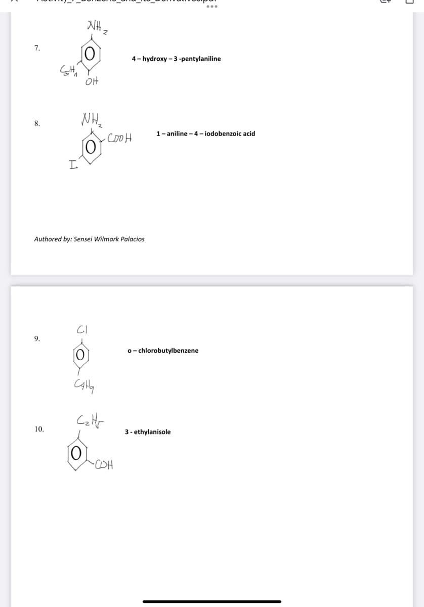 NH,
7.
4- hydroxy – 3 -pentylaniline
OH
NH.
8.
1- aniline - 4 – iodobenzoic acid
-cooH
Authored by: Sensei Wilmark Palacios
9.
o- chlorobutylbenzene
Catr
10.
3 - ethylanisole
-COH
