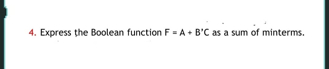 4. Express the Boolean function F = A + B'C as a sum of minterms.
