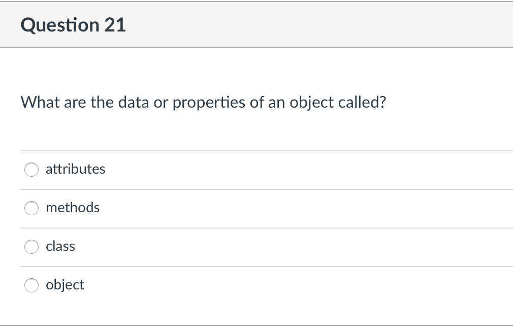 Question 21
What are the data or properties of an object called?
attributes
methods
class
object