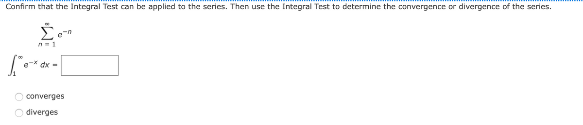 Confirm that the Integral Test can be applied to the series. Then use the Integral Test to determine the convergence or divergence of the series.
00
Σ
e
n = 1
dx =
converges
diverges

