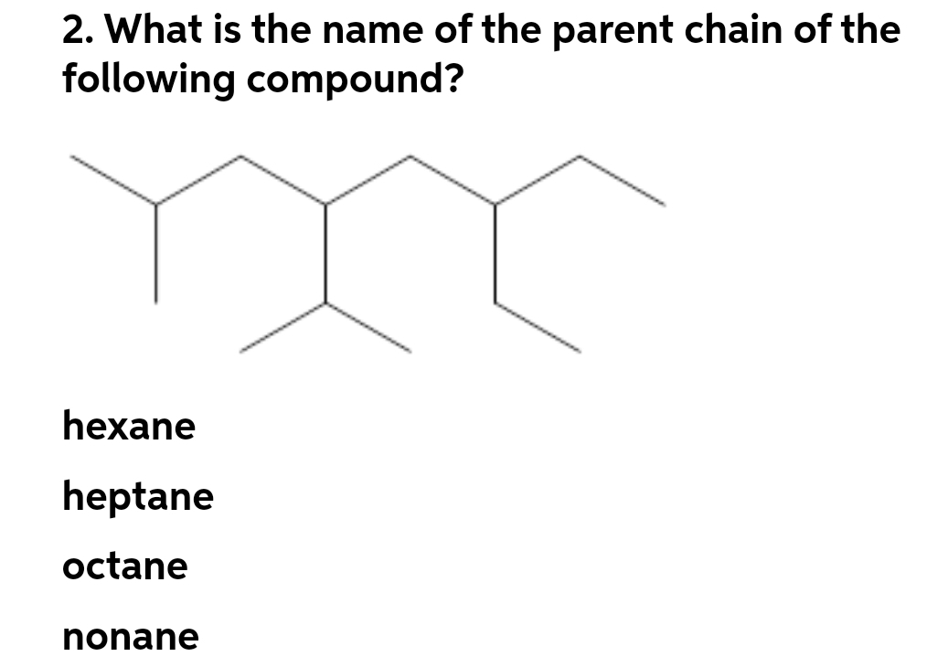 2. What is the name of the parent chain of the
following compound?
hexane
heptane
octane
nonane