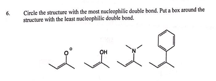 6.
Circle the structure with the most nucleophilic double bond. Put a box around the
structure with the least nucleophilic double bond.
OH
L I X
