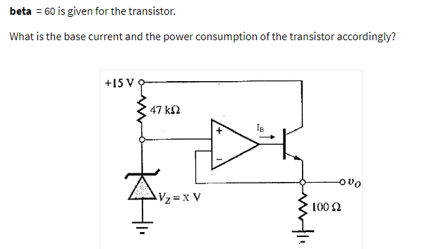beta = 60 is given for the transistor.
What is the base current and the power consumption of the transistor accordingly?
+15 V
47 ka
IB
Oa어
Vz=x V
100 2

