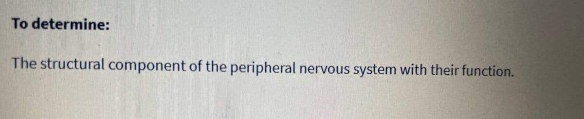 To determine:
The structural component of the peripheral nervous system with their function.