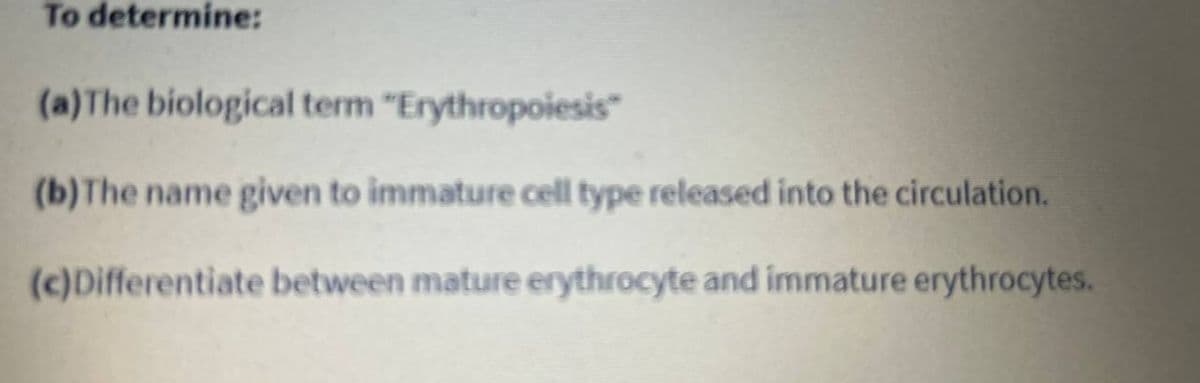 To determine:
(a) The biological term "Erythropoiesis"
(b) The name given to immature cell type released into the circulation.
(c)Differentiate between mature erythrocyte and immature erythrocytes.