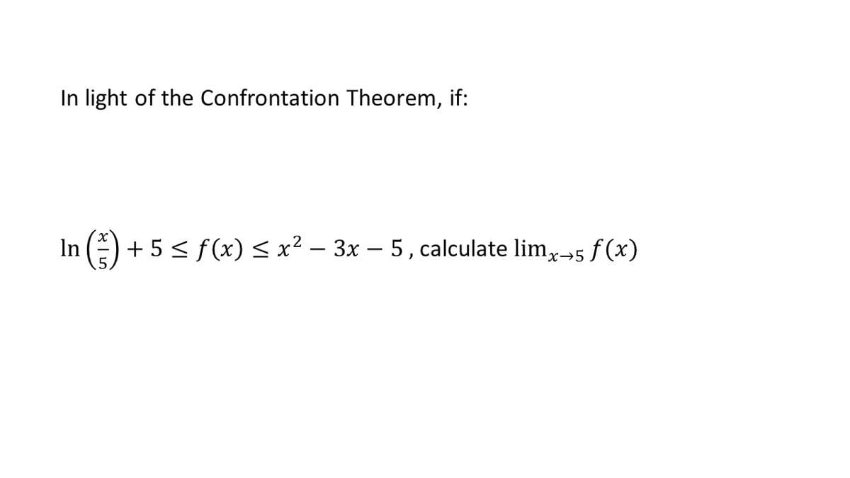 In light of the Confrontation Theorem, if:
In () + 5 < f(x) < x² – 3x – 5, calculate lim,5 f (x)
