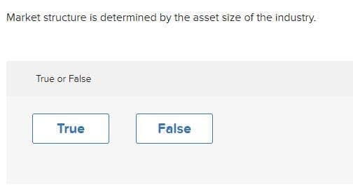 Market structure is determined by the asset size of the industry.
True or False
True
False

