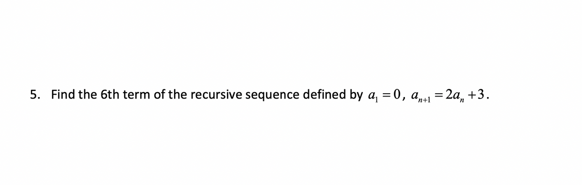 5. Find the 6th term of the recursive sequence defined by a₁ = 0, ant₁=2an +3.
