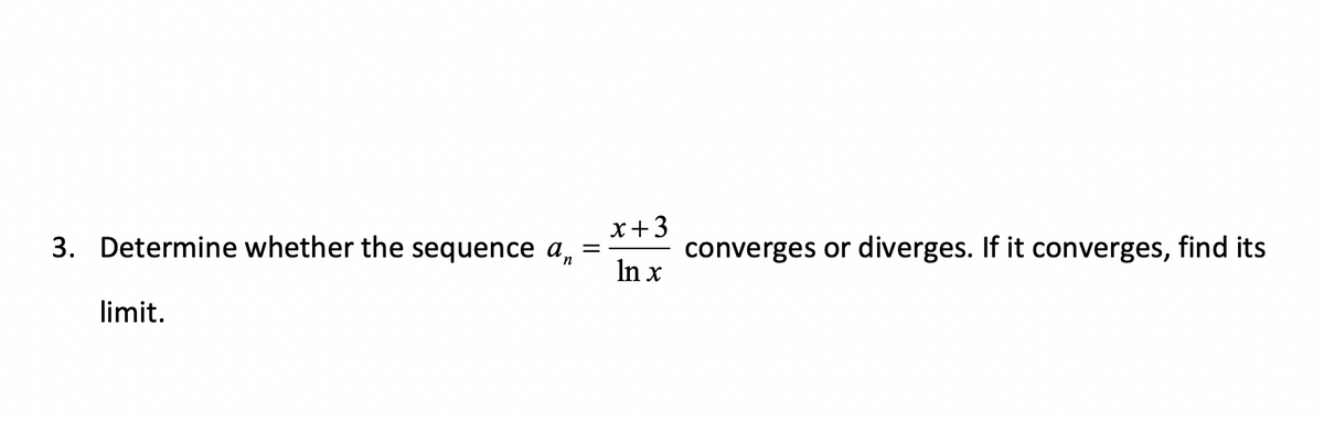 3. Determine whether the sequence an
=
limit.
x+3
In x
converges or diverges. If it converges, find its
