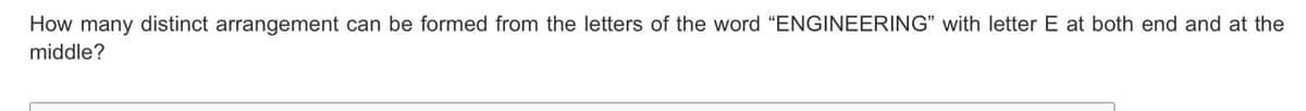 How many distinct arrangement can be formed from the letters of the word "ENGINEERING" with letter E at both end and at the
middle?