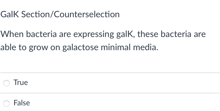 GalK Section/Counterselection
When bacteria are expressing galk, these bacteria are
able to grow on galactose minimal media.
True
False
