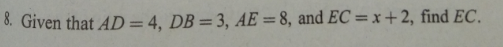 8. Given that AD=4, DB = 3, AE =8, and EC=x+2, find EC.
