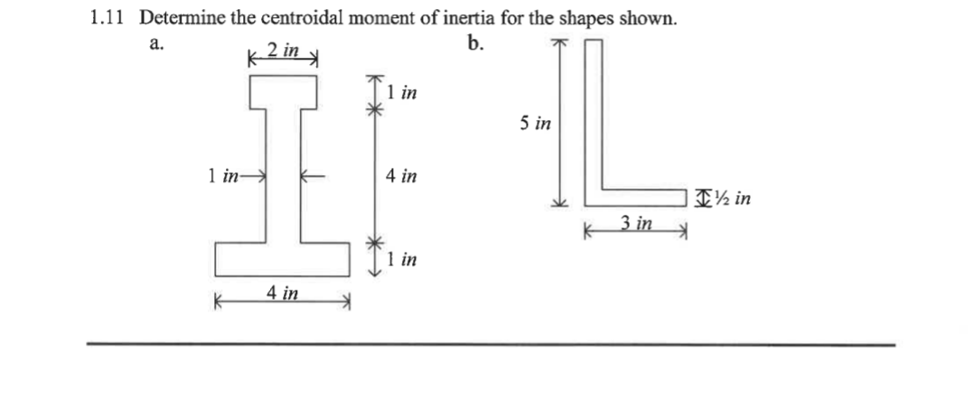 1.11 Determine the centroidal moment of inertia for the shapes shown.
b.
k 2 in x
a.
1 in-
K
4 in
1 in
4 in
1 in
5 in
3 in
½ in
