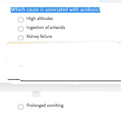 Which cause is associated with acidosis?
O High altitudes
O Ingestion of antacids
Kidney failure
O Prolonged vomiting