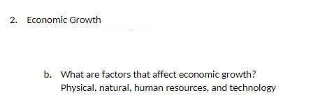 2. Economic Growth
b. What are factors that affect economic growth?
Physical, natural, human resources, and technology