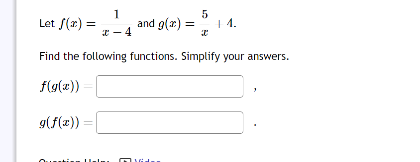 1
Let f(x)=¹4²
Find the following functions. Simplify your answers.
f(g(x)) =|
g(f(x)) =
and g(x)
Vide
5
=
X
+4.