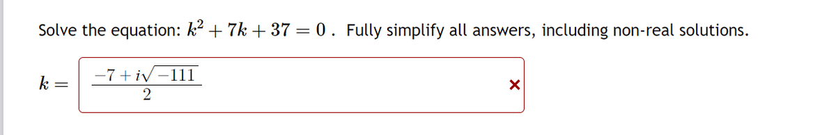 Solve the equation: k² + 7k+37= 0. Fully simplify all answers, including non-real solutions.
-7 +iv-111
2
k =
X