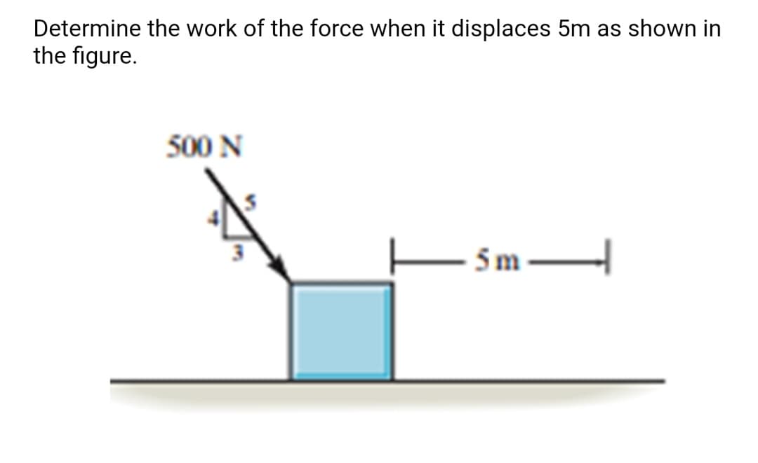 Determine the work of the force when it displaces 5m as shown in
the figure.
500 N
- 5 m

