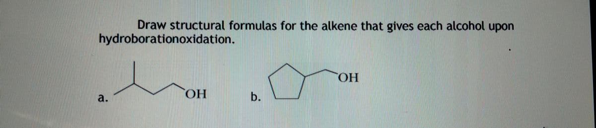 Draw structural formulas for the alkene that gives each alcohol upon
hydroborationoxidation.
OH
HO,
b.
a.
