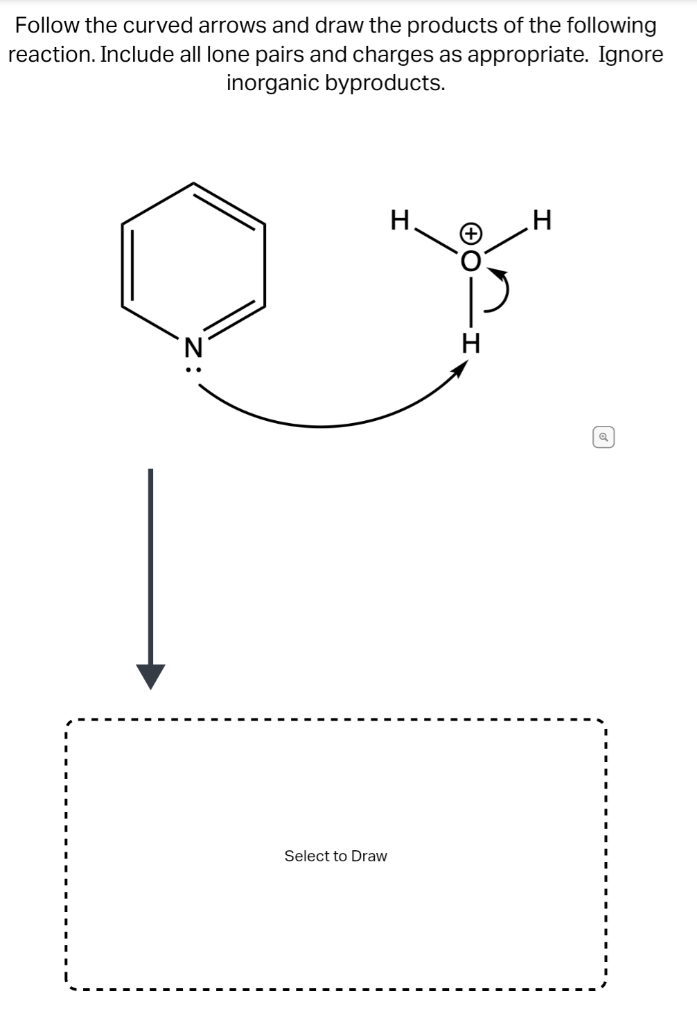 Follow the curved arrows and draw the products of the following
reaction. Include all lone pairs and charges as appropriate. Ignore
inorganic byproducts.
H.
Select to Draw
