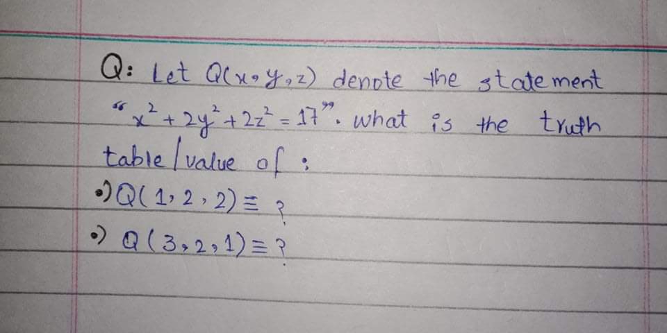 Q: Let Qlxy,2) denote the state ment
"x+
table value of :
)Q( 1, 2» 2) = ?
24+22= 17". what is the truth
Σ
%3D
)Q(3,2.1)=?
