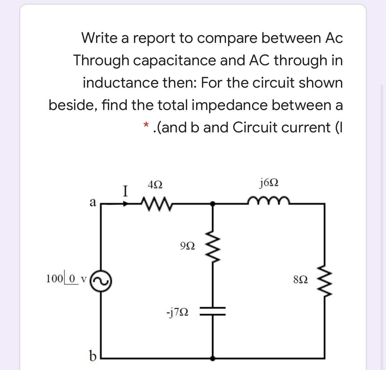 Write a report to compare between Ac
Through capacitance and AC through in
inductance then: For the circuit shown
beside, find the total impedance between a
(and b and Circuit current (I
j6N
a
100 0 v
82
-j72
b
