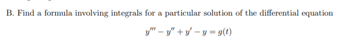 B. Find a formula involving integrals for a particular solution of the differential equation
y" – y" + y' – y = g(t)
