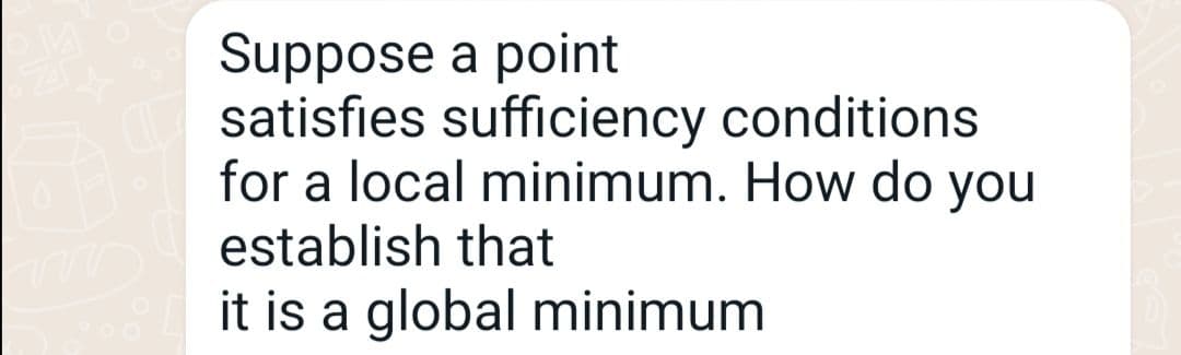 Suppose a point
satisfies sufficiency conditions
for a local minimum. How do you
establish that
it is a global minimum