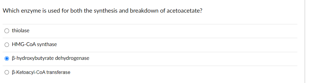 Which enzyme is used for both the synthesis and breakdown of acetoacetate?
thiolase
O HMG-CoA synthase
OB-hydroxybutyrate dehydrogenase
O B-Ketoacyl-CoA transferase