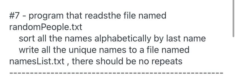 #7 - program that readsthe file named
randomPeople.txt
sort all the names alphabetically by last name
write all the unique names to a file named
namesList.txt , there should be no repeats
