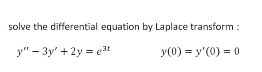 solve the differential equation by Laplace transform :
y" – 3y' + 2y = e3t
y(0) = y'(0) = 0
